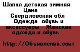 Шапка детская зимняя › Цена ­ 150 - Свердловская обл. Одежда, обувь и аксессуары » Женская одежда и обувь   